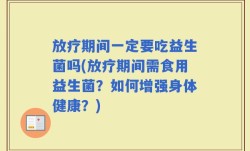 放疗期间一定要吃益生菌吗(放疗期间需食用益生菌？如何增强身体健康？)
