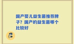 国产婴儿益生菌推荐牌子？国产的益生菌哪个比较好