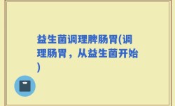 益生菌调理脾肠胃(调理肠胃，从益生菌开始)