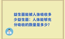 益生菌能被人体吸收多少益生菌：人体能够充分吸收的数量是多少？