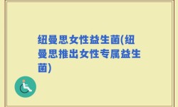 纽曼思女性益生菌(纽曼思推出女性专属益生菌)