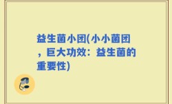 益生菌小团(小小菌团，巨大功效：益生菌的重要性)