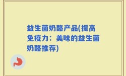 益生菌奶酪产品(提高免疫力：美味的益生菌奶酪推荐)