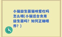小猫益生菌猫咪爱吃吗怎么喂(小猫适合食用益生菌吗？如何正确喂养？)
