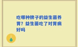 吃哪种牌子的益生菌养胃？益生菌吃了对胃病好吗