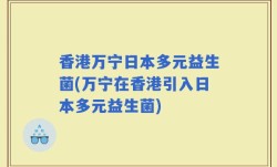 香港万宁日本多元益生菌(万宁在香港引入日本多元益生菌)