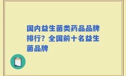 国内益生菌类药品品牌排行？全国前十名益生菌品牌