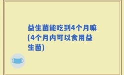 益生菌能吃到4个月嘛(4个月内可以食用益生菌)