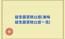 益生菌蛋糕口感(美味益生菌蛋糕口感一流)