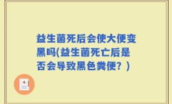 益生菌死后会使大便变黑吗(益生菌死亡后是否会导致黑色粪便？)