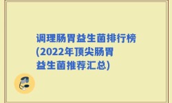 调理肠胃益生菌排行榜(2022年顶尖肠胃益生菌推荐汇总)