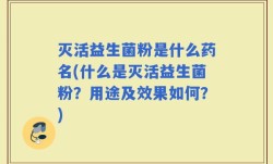 灭活益生菌粉是什么药名(什么是灭活益生菌粉？用途及效果如何？)