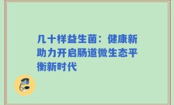 几十样益生菌：健康新助力开启肠道微生态平衡新时代