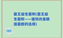 菌王益生菌粉(菌王益生菌粉——强效改善肠道菌群的选择)