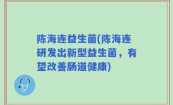 陈海连益生菌(陈海连研发出新型益生菌，有望改善肠道健康)
