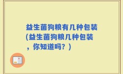 益生菌狗粮有几种包装(益生菌狗粮几种包装，你知道吗？)