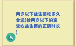 两岁以下益生菌吃多久合适(给两岁以下的宝宝吃益生菌的正确时长)