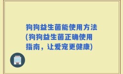 狗狗益生菌能使用方法(狗狗益生菌正确使用指南，让爱宠更健康)