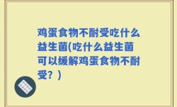 鸡蛋食物不耐受吃什么益生菌(吃什么益生菌可以缓解鸡蛋食物不耐受？)