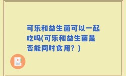 可乐和益生菌可以一起吃吗(可乐和益生菌是否能同时食用？)