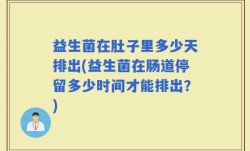 益生菌在肚子里多少天排出(益生菌在肠道停留多少时间才能排出？)