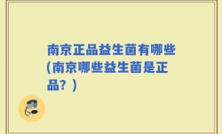 南京正品益生菌有哪些(南京哪些益生菌是正品？)