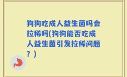 狗狗吃成人益生菌吗会拉稀吗(狗狗能否吃成人益生菌引发拉稀问题？)