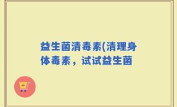 益生菌清毒素(清理身体毒素，试试益生菌