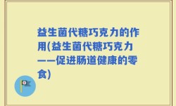 益生菌代糖巧克力的作用(益生菌代糖巧克力——促进肠道健康的零食)