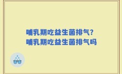 哺乳期吃益生菌排气？哺乳期吃益生菌排气吗