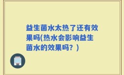 益生菌水太热了还有效果吗(热水会影响益生菌水的效果吗？)