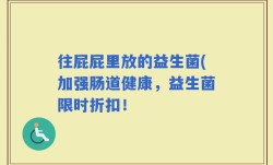 往屁屁里放的益生菌(加强肠道健康，益生菌限时折扣！
