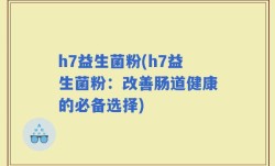 h7益生菌粉(h7益生菌粉：改善肠道健康的必备选择)