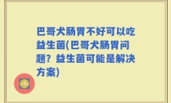 巴哥犬肠胃不好可以吃益生菌(巴哥犬肠胃问题？益生菌可能是解决方案)
