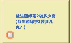 益生菌绿茶2袋多少克(益生菌绿茶2袋共几克？)