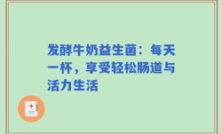发酵牛奶益生菌：每天一杯，享受轻松肠道与活力生活