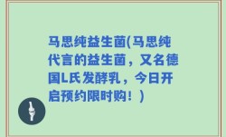 马思纯益生菌(马思纯代言的益生菌，又名德国L氏发酵乳，今日开启预约限时购！)