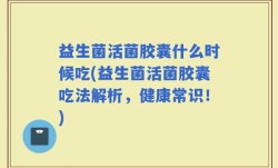 益生菌活菌胶囊什么时候吃(益生菌活菌胶囊吃法解析，健康常识！)