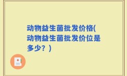 动物益生菌批发价格(动物益生菌批发价位是多少？)