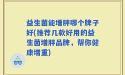 益生菌能增胖哪个牌子好(推荐几款好用的益生菌增胖品牌，帮你健康增重)