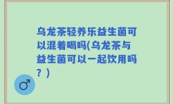 乌龙茶轻养乐益生菌可以混着喝吗(乌龙茶与益生菌可以一起饮用吗？)