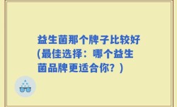 益生菌那个牌子比较好(最佳选择：哪个益生菌品牌更适合你？)