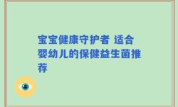 宝宝健康守护者 适合婴幼儿的保健益生菌推荐