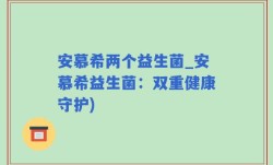 安慕希两个益生菌_安慕希益生菌：双重健康守护)