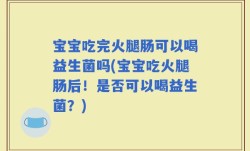 宝宝吃完火腿肠可以喝益生菌吗(宝宝吃火腿肠后！是否可以喝益生菌？)
