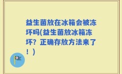 益生菌放在冰箱会被冻坏吗(益生菌放冰箱冻坏？正确存放方法来了！)