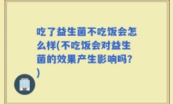 吃了益生菌不吃饭会怎么样(不吃饭会对益生菌的效果产生影响吗？)
