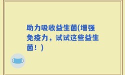 助力吸收益生菌(增强免疫力，试试这些益生菌！)