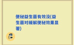 便秘益生菌有效没(益生菌对缓解便秘效果显著)