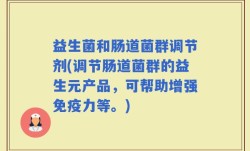 益生菌和肠道菌群调节剂(调节肠道菌群的益生元产品，可帮助增强免疫力等。)